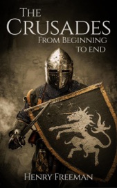 The Crusades: From Beginning to End - Henry Freeman