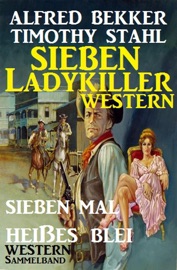 Western Sammelband: Sieben mal heißes Blei - Sieben Ladykiller Western - Alfred Bekker & Timothy Stahl