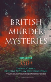 BRITISH MURDER MYSTERIES Boxed Set: 350+ Thriller Classics, Detective Novels & True Crime Stories - Agatha Christie, Edgar Wallace, Arthur Conan Doyle, Wilkie Collins, R. Austin Freeman, H. C. McNeile, G. K. Chesterton, Arthur Morrison, Ernest Bramah, Victor L. Whitechurch, Thomas W. Hanshew, E. W. Hornung, J. S. Fletcher, Rober Barr, Frank Froest, C. N. Williamson, A. M. Williamson & Isabel Ostander