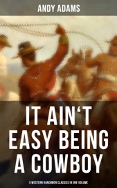 It Ain't Easy Being A Cowboy – 5 Western Ranchmen Classics in One Volume - Andy Adams