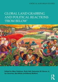 Global Land Grabbing and Political Reactions 'from Below' - Marc Edelman, Ruth Hall, Saturnino M. Borras Jr., Ian Scoones, Ben White & Wendy Wolford