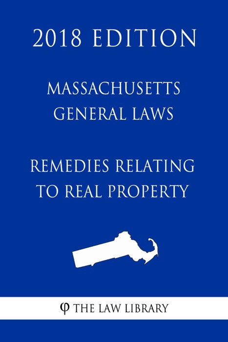 Massachusetts General Laws - Remedies Relating to Real Property (2018 Edition)