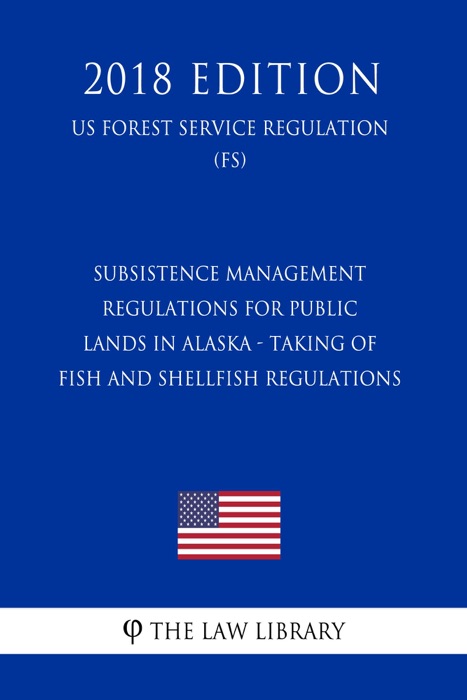 Subsistence Management Regulations for Public Lands in Alaska - Taking of Fish and Shellfish Regulations (US Forest Service Regulation) (FS) (2018 Edition)