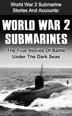 World War 2 Submarines: World War 2 Submarine Stories And Accounts: The True Stories Of Battle Under The Dark Seas by Cyrus J. Zachary book