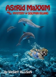 Astrid Maxxim and the Mystery of Dolphin Island - Wesley Allison