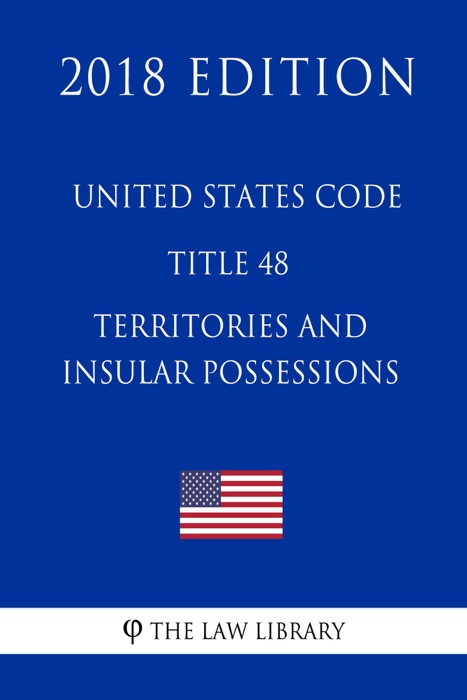 United States Code - Title 48 - Territories and Insular Possessions (2018 Edition)