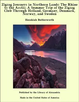 Zigzag Journeys in Northern Lands: The Rhine to the Arctic; A Summer Trip of the Zigzag Club Through Holland, Germany, Denmark, Norway, and Sweden