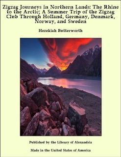 Zigzag Journeys in Northern Lands: The Rhine to the Arctic; A Summer Trip of the Zigzag Club Through Holland, Germany, Denmark, Norway, and Sweden by Hezekiah Butterworth