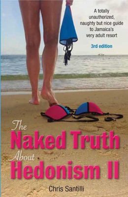 The Naked Truth About Hedonism II, 3rd Edition: A Totally Unauthorized, Naughty but Nice Guide to Jamaica's Very Adult Resort