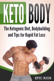 Keto Body: The Ketogenic Diet, Bodybuilding and Tips for Rapid Fat Loss - Epic Rios