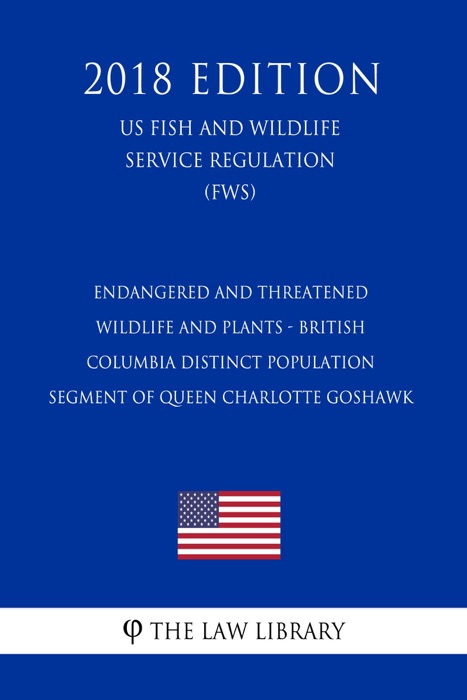 Endangered and Threatened Wildlife and Plants - British Columbia Distinct Population Segment of Queen Charlotte Goshawk (US Fish and Wildlife Service Regulation) (FWS) (2018 Edition)