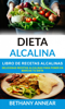 Dieta Alcalina: Libro de recetas alcalinas: deliciosas recetas alcalinas para poner en marcha tu dieta - Bethany Annear