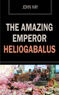 The Amazing Emperor Heliogabalus by John Hay