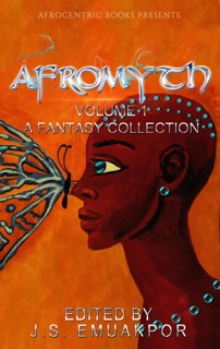 AfroMyth: A Fantasy Collection by J.S. Emuakpor, N.D. Jones, Brittney Sankofa, Clive Tern, Sarah L. Byrne, Marija Smits, Gary Priest, Mallory St. Cloud, James Pyne, Lela E. Buis & Darrel Duckworth