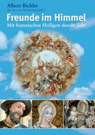 Freunde im Himmel: Mit bayerischen Heiligen durchs Jahr - Albert Bichler