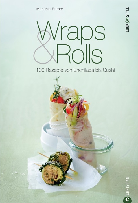 Wraps & Rolls: 100 Rezepte von Enchilada bis Sushi - Ein Kochbuch