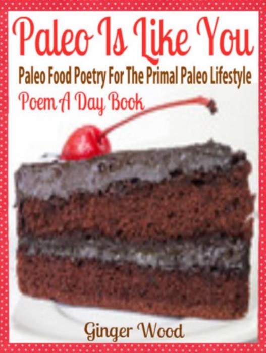Paleo Is Like You: Paleo Food Poetry For The Primal Paleo Lifestyle