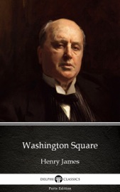 Washington Square by Henry James (Illustrated) - Henry James & Delphi Classics