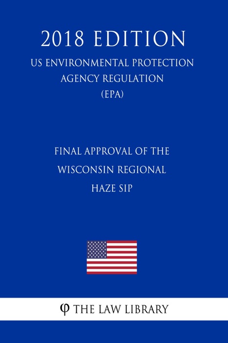 Final Approval of the Wisconsin Regional Haze SIP (US Environmental Protection Agency Regulation) (EPA) (2018 Edition)