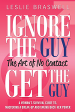 Ignore The Guy, Get The Guy - The Art of No Contact A Woman’s Survival Guide To: Mastering a Break-up and Taking Back Her Power - Leslie Braswell Cover Art
