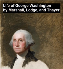 Life of George Washington - John Marshall, William Roscoe Thayer & Henry Cabot Lodge
