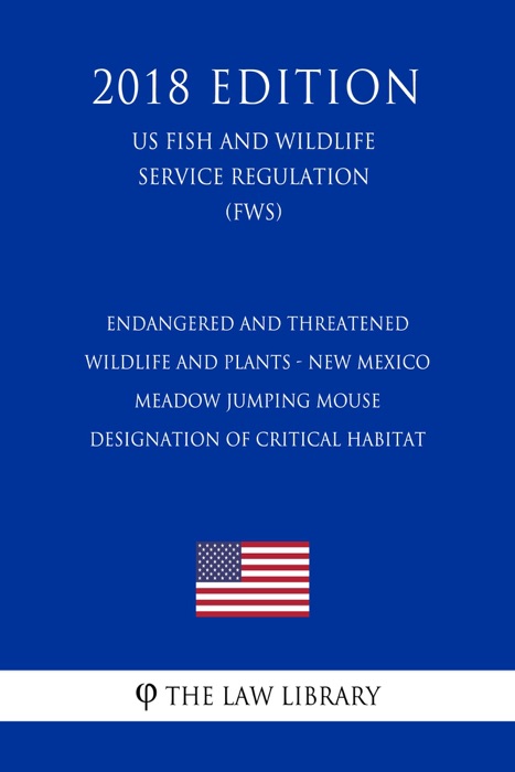 Endangered and Threatened Wildlife and Plants - New Mexico Meadow Jumping Mouse - Designation of Critical Habitat (US Fish and Wildlife Service Regulation) (FWS) (2018 Edition)