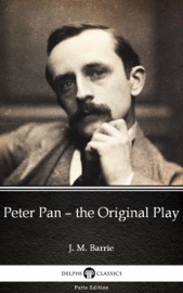 Peter Pan – the Original Play by J. M. Barrie - Delphi Classics (Illustrated) - J. M. Barrie & Delphi Classics