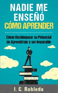 Nadie Me Enseñó Cómo Aprender: Cómo Desbloquear Su Potencial de Aprendizaje y Ser Imparable