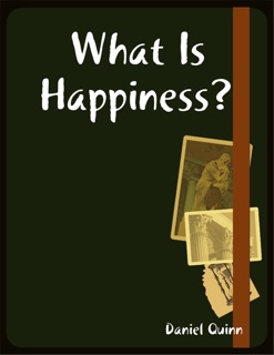 What Is Happiness? by Daniel Quinn