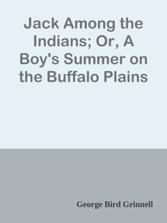 Jack Among the Indians; Or, A Boy's Summer on the Buffalo Plains by George Bird Grinnell