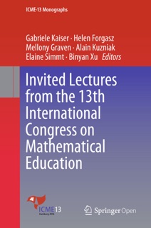 Invited Lectures from the 13th International Congress on Mathematical Education by Gabriele Kaiser, Helen Forgasz, Mellony Graven, Alain Kuzniak, Elaine Simmt & Binyan Xu