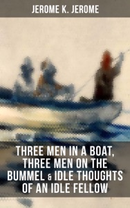 JEROME K. JEROME: Three Men in a Boat, Three Men on the Bummel & Idle Thoughts of an Idle Fellow