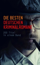 Die besten deutschen Kriminalromane: 200 Titel in einem Band - Hugo Bettauer, Ricarda Huch, Friedrich Glauser, Karl May & E. T. A. Hoffmann