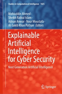 Explainable Artificial Intelligence for Cyber Security by Mohiuddin Ahmed, Sheikh Rabiul Islam, Adnan Anwar, Nour Moustafa & Al-Sakib Khan Pathan