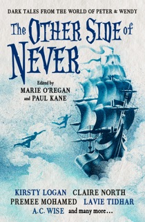 The Other Side of Never: Dark Tales from the World of Peter & Wendy by A. J. Elwood, Muriel Gray, Rio Youers, Cavan Scott, Guy Adams, Paul Finch, Robert Shearman, A.K. Benedict, Lavie Tidhar, Gama Ray Martinez, Anna Smith Spark, Premee Mohamed, Claire North, Kirsty Logan & Edward Cox