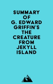 Summary of G. Edward Griffin's The Creature from Jekyll Island - Everest Media