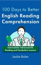 100 Days to Better English Reading Comprehension: Intermediate-Advanced ESL Reading and Vocabulary Lessons - Jackie Bolen