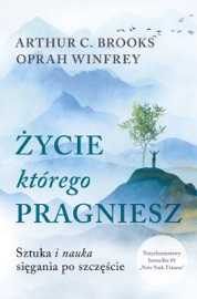 Życie, którego pragniesz. Sztuka i nauka sięgania po szczęście - Jan Halbersztat, Oprah Winfrey & Arthur C. Brooks