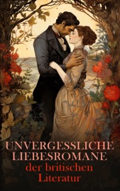 Unvergessliche Liebesromane der britischen Literatur - Jane Austen, Charlotte Brontë, William Shakespeare, Walter Scott, Frances Burney, Emily Brontë, Anne Brontë, Charles Dickens, Rudyard Kipling, George Eliot, Nathaniel Hawthorne, D. H. Lawrence, Daniel Defoe, Lew Wallace & F. Scott Fitzgerald