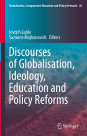 Discourses of Globalisation, Ideology, Education and Policy Reforms - Joseph Zajda & Suzanne Majhanovich