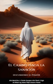 El Camino Hacia la Sanación: Descubriendo el Perdón - felipe Chavarro Polanía, Charles H. Spurgeon, John C Ryle, John Flavel, Jim Wilson, John MacArthur & Jay Adams
