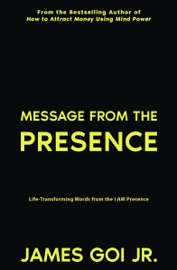 Message from the Presence: Life-Transforming Words from the I AM Presence - James Goi Jr.