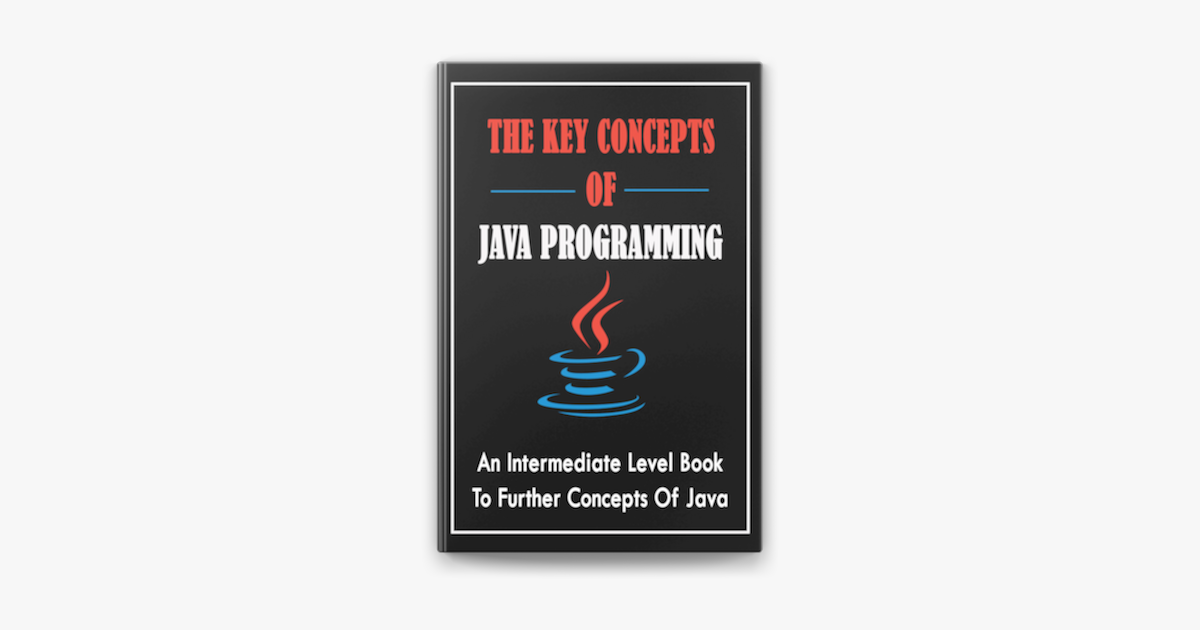 ‎The Key Concepts Of Java Programming: An Intermediate Level Book To ...