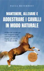Mantenere, allevare e addestrare i cavalli in modo naturale: Il libro del cavallo per una maggiore gioia nell'equitazione e un legame più stretto con il suo cavallo - inclusa la guida sanitaria