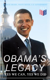 Obama's Legacy - Yes We Can, Yes We Did - Barack Obama, U.S. Government & White House