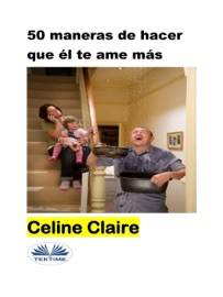 50 Maneras De Hacer Que Él Te Ame Más - Céline Claire