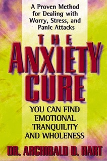 The Anxiety Cure by Archibald D. Hart