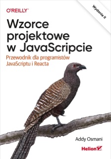 Wzorce projektowe w JavaScripcie. Przewodnik dla programistów JavaScriptu i Reacta. Wydanie II by Addy Osmani