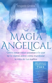 Magia Angelical: Cómo sanar vidas pasadas y lo que no te dijeron sobre cómo manifestar la vida de tus sueños - Arcángeles Colección 7 en 1 - Angela Grace