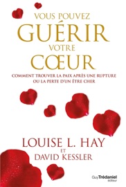 Vous pouvez guérir votre coeur - Comment trouver la paix après une rupture ou la perte d'un être che - Louise L. Hay & David Kessler